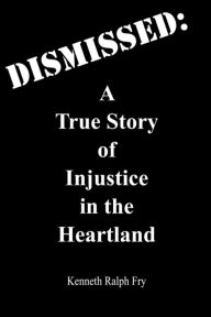 Dismissed: A True Story of Injustice in the Heartland - Kenneth Ralph Fry