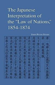 The Japanese Interpretation of the Law of Nations, 1854-1874 John Peter Stern Author