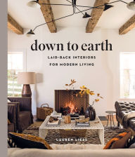 Down to Earth: Laid-back Interiors for Modern Living Lauren Liess Author