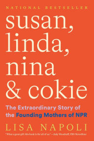 Susan, Linda, Nina & Cokie: The Extraordinary Story of the Founding Mothers of NPR Lisa Napoli Author