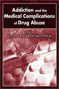 Addiction and the Medical Complications of Drug Abuse Steven B. Karch, MD, FFFLM Editor
