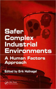 Safer Complex Industrial Environments: A Human Factors Approach Erik Hollnagel Editor