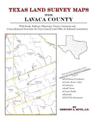 Texas Land Survey Maps for Lavaca County: With Roads, Railways, Waterways, Towns, Cemeteries and Including Cross-referenced Data from the General Land Office and Texas Railroad Commission - Gregory A. Boyd