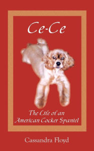 Ce Ce: The Life of an American Cocker Spaniel Cassandra Floyd Author