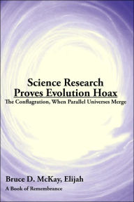 Science Research Proves Evolution Hoax: The Conflagration, When Parallel Universes Merge Bruce D. McKay Author