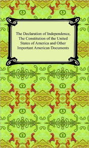 The Declaration of Independence, The Constitution of the United States of America (with Amendments), and other Important American Documents Various Au