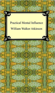 Practical Mental Influence William Walker Atkinson Author