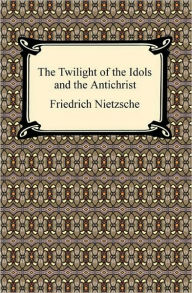 The Twilight of the Idols and The Antichrist Friedrich Nietzsche Author