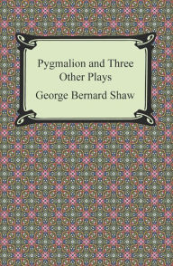 Pygmalion and Three Other Plays George Bernard Shaw Author