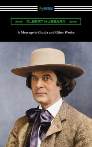 A Message to Garcia and Other Works Elbert Hubbard Author
