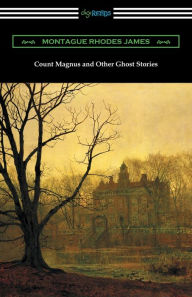 Count Magnus and Other Ghost Stories Montague Rhodes James Author