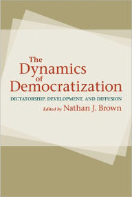 The Dynamics of Democratization: Dictatorship, Development, and Diffusion Nathan J. Brown Editor