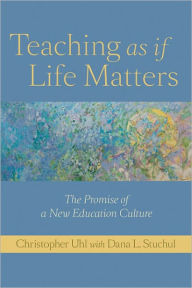 Teaching as if Life Matters: The Promise of a New Education Culture Christopher Uhl Author