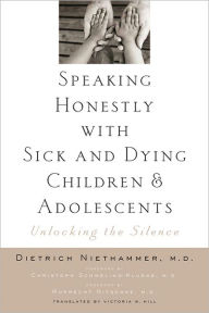 Speaking Honestly with Sick and Dying Children and Adolescents: Unlocking the Silence Dietrich Niethammer MD Author