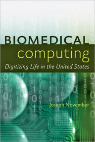 Biomedical Computing: Digitizing Life in the United States Joseph A. November Author