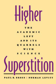 Higher Superstition: The Academic Left and Its Quarrels with Science Paul R. Gross Author