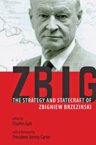 Zbig: The Strategy and Statecraft of Zbigniew Brzezinski Charles Gati Editor