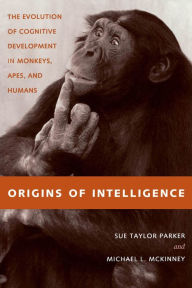 Origins of Intelligence: The Evolution of Cognitive Development in Monkeys, Apes, and Humans Sue Taylor Parker Author