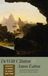 DeWitt Clinton and Amos Eaton: Geology and Power in Early New York David I. Spanagel Author