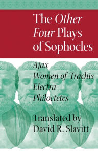 The Other Four Plays of Sophocles: Ajax, Women of Trachis, Electra, and Philoctetes Sophocles Author