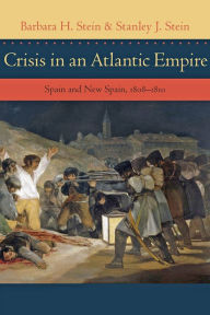 Crisis in an Atlantic Empire: Spain and New Spain, 1808-1810 Barbara H. Stein Author