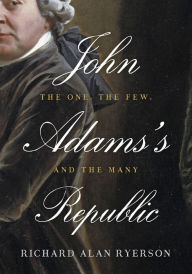 John Adams's Republic: The One, the Few, and the Many - Richard Alan Ryerson
