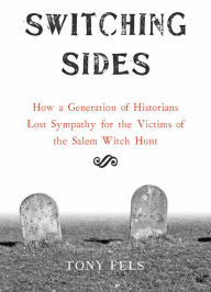 Switching Sides: How a Generation of Historians Lost Sympathy for the Victims of the Salem Witch Hunt Tony Fels Author