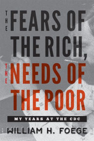 The Fears of the Rich, The Needs of the Poor: My Years at the CDC - William W. Foege