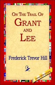On the Trail of Grant and Lee Frederick Trevor Hill Author