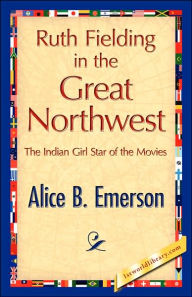 Ruth Fielding in the Great Northwest Alice B. Emerson Author