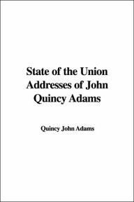 State of the Union Addresses of John Quincy Adams - John Quincy Adams