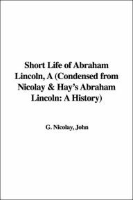 Short Life of Abraham Lincoln - John Nicolay