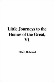 Little Journeys to the Homes of the Great - Elbert Hubbard