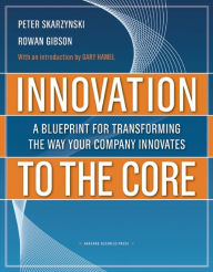 Innovation to the Core: A Blueprint for Transforming the Way Your Company Innovates Peter Skarzynski Author