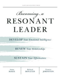 Becoming a Resonant Leader: Develop Your Emotional Intelligence, Renew Your Relationships, Sustain Your Effectiveness Annie McKee Author