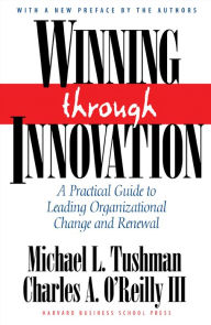 Winning Through Innovation: A Practical Guide to Leading Organizational Change and Renewal Michael L. Tushman Author