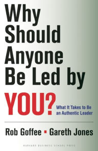 Why Should Anyone Be Led by You?: What It Takes To Be An Authentic Leader - Robert Goffee