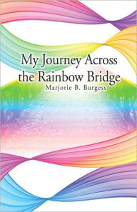 My Journey Across The Rainbow Bridge - Marjorie B. Burgess