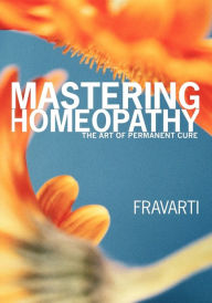 Mastering Homeopathy: The Art of Permanent Cure Fravarti Breidenbach Author