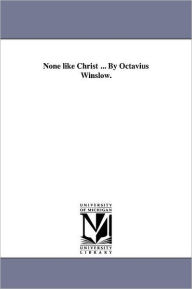 None like Christ ... By Octavius Winslow. Octavius Winslow Author