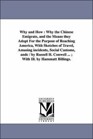 Why and How: Why the Chinese Emigrate, and the Means they Adopt for the Purpose of Reaching America, with Sketches of Travel, Amusing incidents, Soci - Russell Herman Conwell