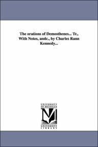 The Orations of Demosthenes Tr , with Notes, Andc , by Charles Rann Kennedy - Demosthenes