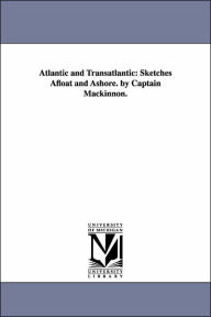 Atlantic and Transatlantic: Sketches Afloat and Ashore. by Captain Mackinnon. Lauchlan Bellingham Mackinnon Author