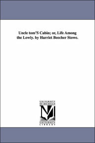Uncle Tom's Cabin; or, Life among the Lowly by Harriet Beecher Stowe Harriet Beecher Stowe Author