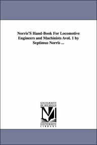 Norris's Hand-Book for Locomotive Engineers and Machinists Avol. 1 by Septimus Norris ... Septimus Norris Author