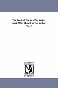 The Poetical Works of Sir Walter Scott, with Memoir of the Author. Vol. 1 Walter Scott Author