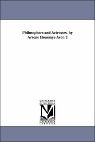 Philosophers and Actresses. by Arsene Houssaye Avol. 2 Arsene Houssaye Author