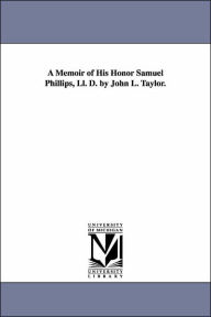 A Memoir of His Honor Samuel Phillips, Ll D by John L Taylor - John Lord Taylor