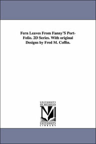 Fern Leaves from Fanny's Port-Folio 2d Series with Original Designs by Fred M Coffin - Fanny Fern
