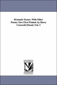 Dramatic Scenes with Other Poems, Now First Printed by Barry Cornwall [Pseud ] - Barry Cornwall
